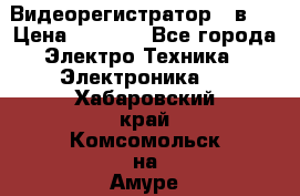 Видеорегистратор 3 в 1 › Цена ­ 9 990 - Все города Электро-Техника » Электроника   . Хабаровский край,Комсомольск-на-Амуре г.